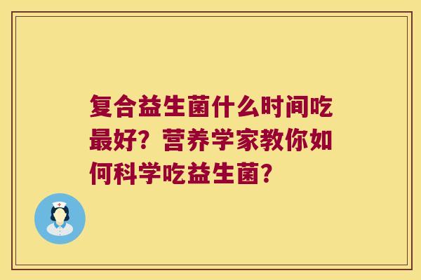 复合益生菌什么时间吃最好？营养学家教你如何科学吃益生菌？