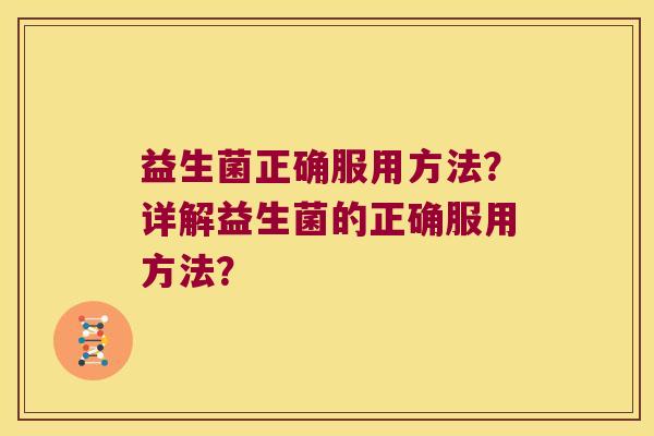 益生菌正确服用方法？详解益生菌的正确服用方法？