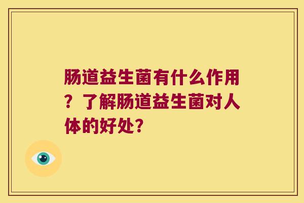 肠道益生菌有什么作用？了解肠道益生菌对人体的好处？