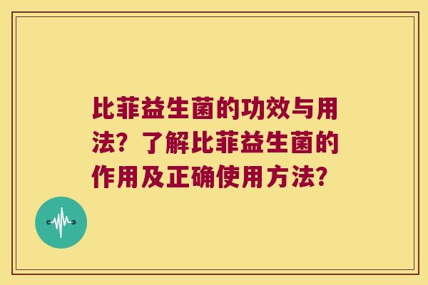 比菲益生菌的功效与用法？了解比菲益生菌的作用及正确使用方法？