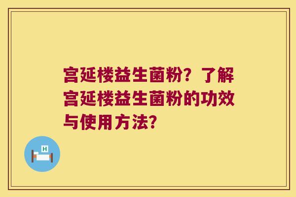宫延楼益生菌粉?了解宫延楼益生菌粉的功效与使用方法? 宫延楼益生菌粉?了解宫延楼益生菌粉的功效与使用方法?