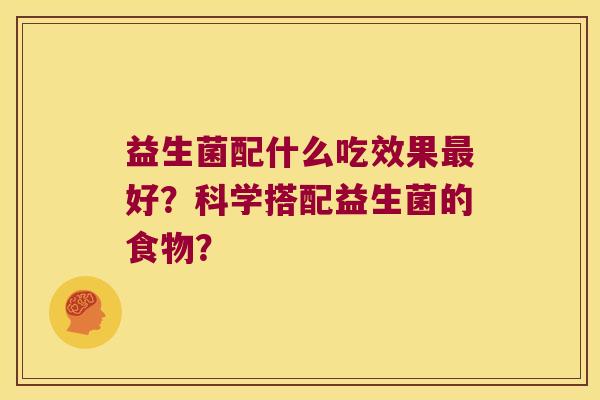 益生菌配什么吃效果好？科学搭配益生菌的食物？