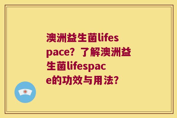 澳洲益生菌lifespace？了解澳洲益生菌lifespace的功效与用法？