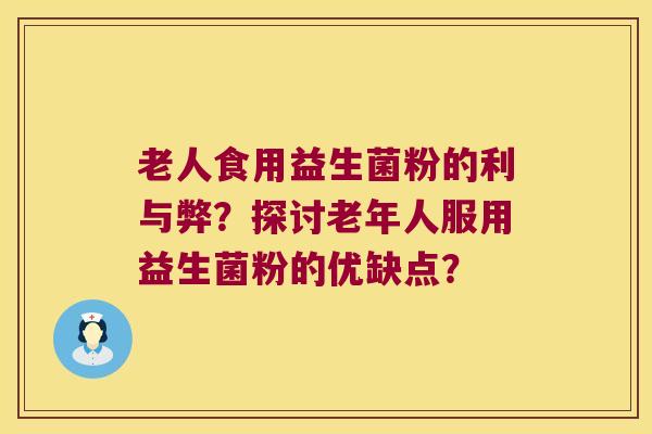 老人食用益生菌粉的利与弊？探讨老年人服用益生菌粉的优缺点？