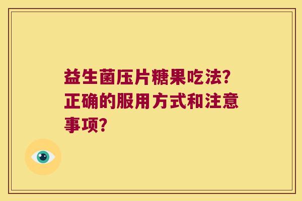 益生菌压片糖果吃法？正确的服用方式和注意事项？