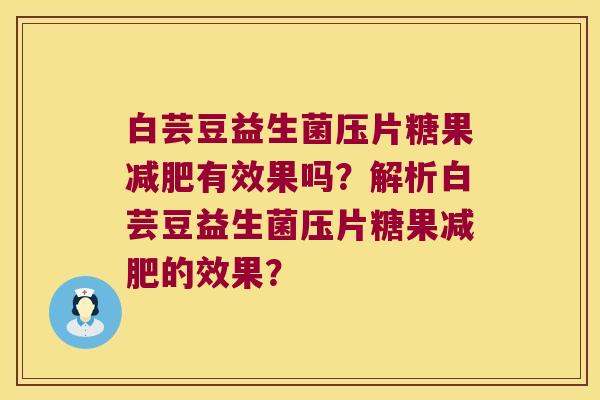 白芸豆益生菌压片糖果有效果吗?解析白芸豆益生菌压片糖果的效果? 白芸豆益生菌压片糖果有效果吗?解析白芸豆益生菌压片糖果的效果?