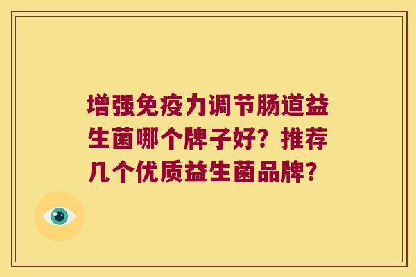 增强免疫力调节肠道益生菌哪个牌子好？推荐几个优质益生菌品牌？