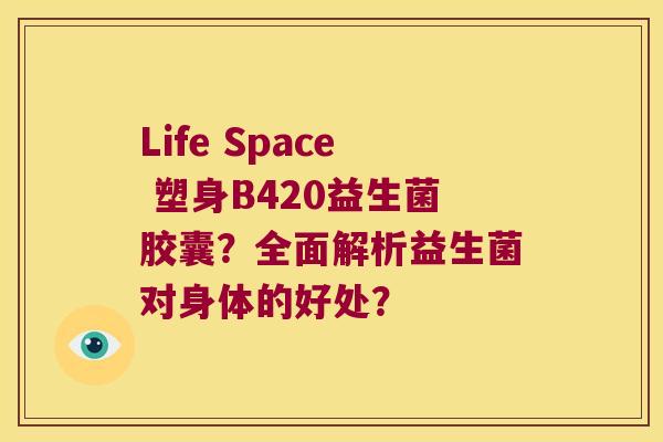 Life Space 塑身B420益生菌胶囊?全面解析益生菌对身体的好处? Life Space 塑身B420益生菌胶囊?全面解析益生菌对身体的好处?