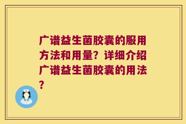 广谱益生菌胶囊的服用方法和用量？详细介绍广谱益生菌胶囊的用法？