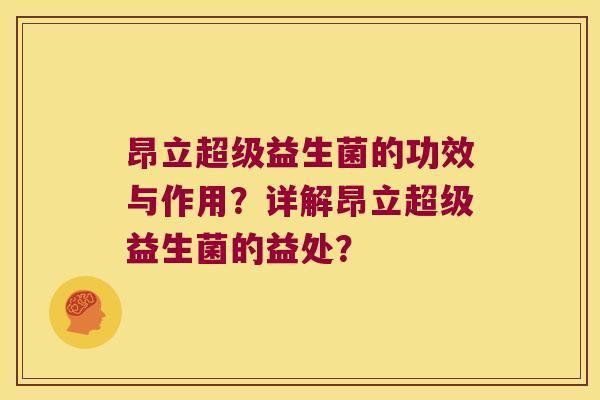 昂立超级益生菌的功效与作用?详解昂立超级益生菌的益处? 昂立超级益生菌的功效与作用?详解昂立超级益生菌的益处?