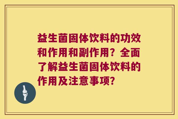 益生菌固体饮料的功效和作用和副作用？全面了解益生菌固体饮料的作用及注意事项？