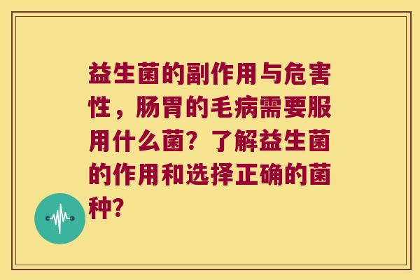益生菌的副作用与危害性，肠胃的毛需要服用什么菌？了解益生菌的作用和选择正确的菌种？