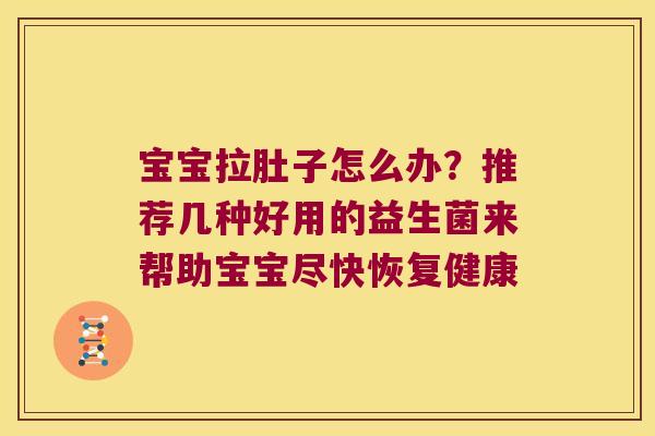 宝宝拉肚子怎么办?推荐几种好用的益生菌来帮助宝宝尽快恢复健康 宝宝拉肚子怎么办?推荐几种好用的益生菌来帮助宝宝尽快恢复健康