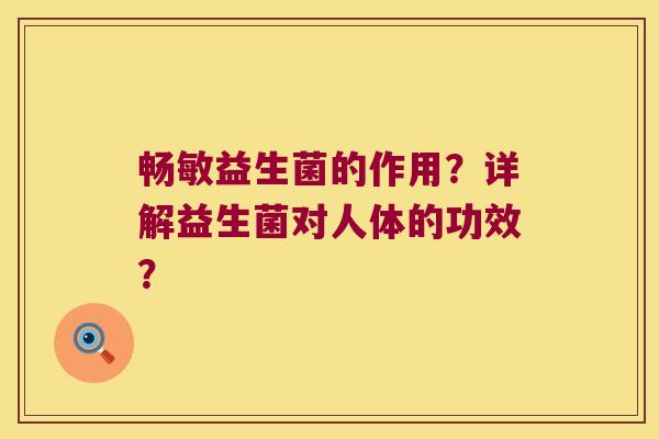畅敏益生菌的作用？详解益生菌对人体的功效？