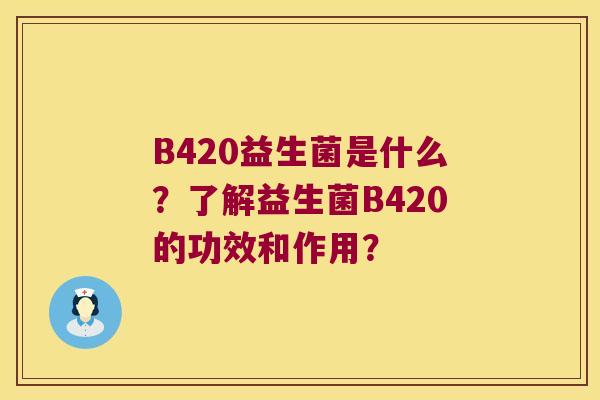 B420益生菌是什么？了解益生菌B420的功效和作用？