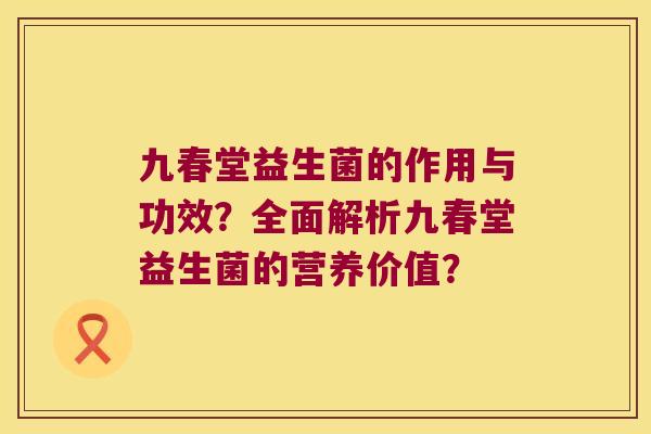 九春堂益生菌的作用与功效？全面解析九春堂益生菌的营养价值？