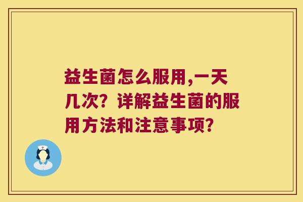 益生菌怎么服用,一天几次？详解益生菌的服用方法和注意事项？