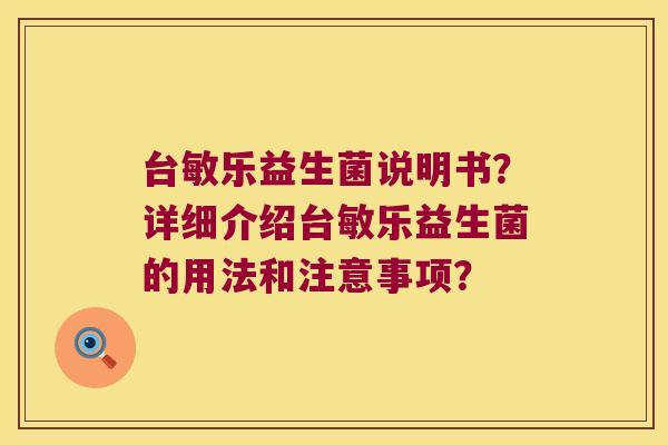 台敏乐益生菌说明书？详细介绍台敏乐益生菌的用法和注意事项？
