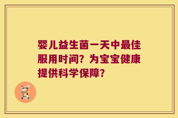 婴儿益生菌一天中佳服用时间?为宝宝健康提供科学保障? 婴儿益生菌一天中佳服用时间?为宝宝健康提供科学保障?