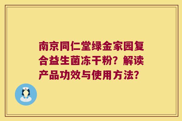 南京同仁堂绿金家园复合益生菌冻干粉?解读产品功效与使用方法? 南京同仁堂绿金家园复合益生菌冻干粉?解读产品功效与使用方法?