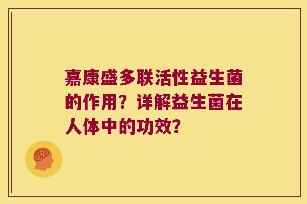 嘉康盛多联活性益生菌的作用?详解益生菌在人体中的功效? 嘉康盛多联活性益生菌的作用?详解益生菌在人体中的功效?
