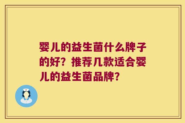 婴儿的益生菌什么牌子的好?推荐几款适合婴儿的益生菌品牌? 婴儿的益生菌什么牌子的好?推荐几款适合婴儿的益生菌品牌?