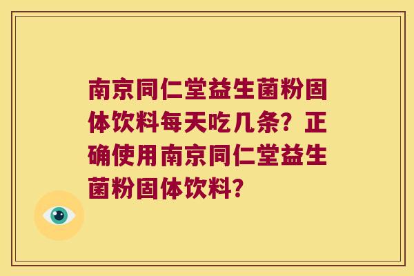 南京同仁堂益生菌粉固体饮料每天吃几条？正确使用南京同仁堂益生菌粉固体饮料？