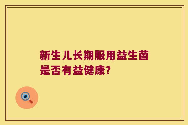 新生儿长期服用益生菌是否有益健康？