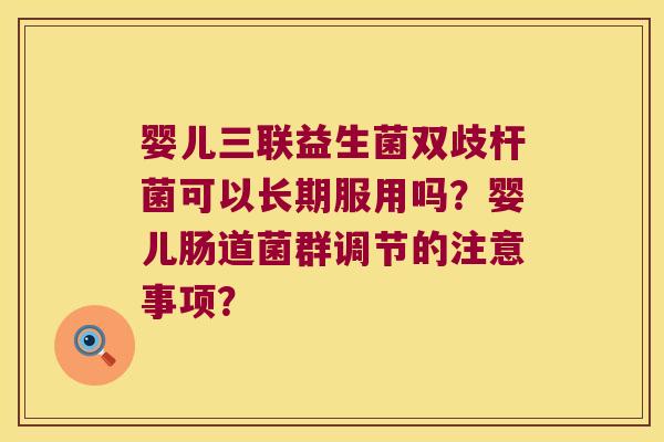 婴儿三联益生菌双歧杆菌可以长期服用吗?婴儿肠道菌群调节的注意事项? 婴儿三联益生菌双歧杆菌可以长期服用吗?婴儿肠道菌群调节的注意事项?