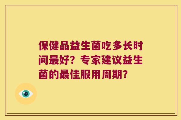 保健品益生菌吃多长时间最好？专家建议益生菌的最佳服用周期？