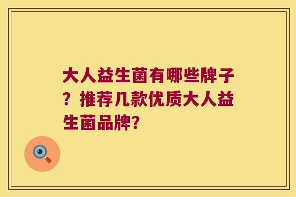 大人益生菌有哪些牌子？推荐几款优质大人益生菌品牌？