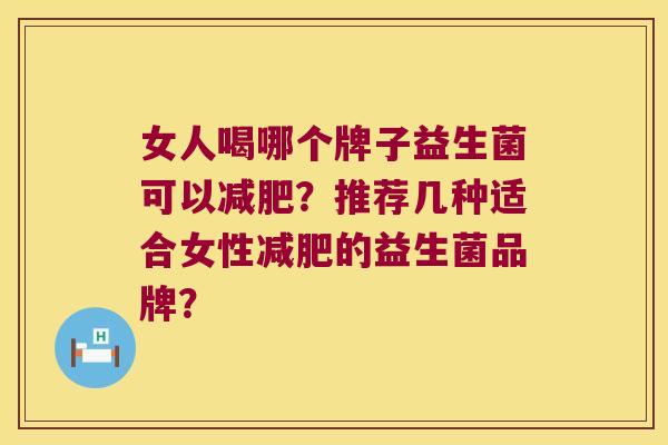女人喝哪个牌子益生菌可以?推荐几种适合女性的益生菌品牌? 女人喝哪个牌子益生菌可以?推荐几种适合女性的益生菌品牌?