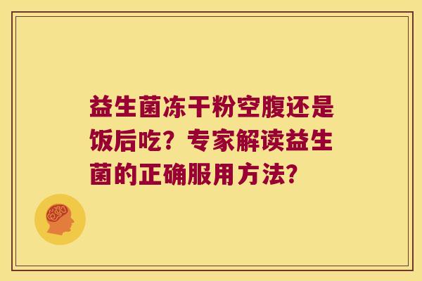 益生菌冻干粉空腹还是饭后吃？专家解读益生菌的正确服用方法？