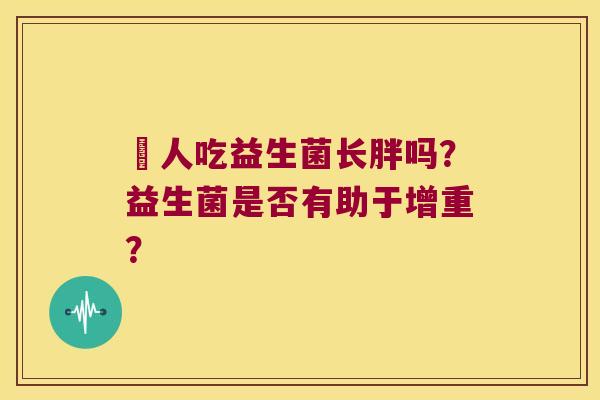廋人吃益生菌长胖吗？益生菌是否有助于增重？
