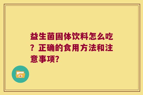 益生菌固体饮料怎么吃？正确的食用方法和注意事项？