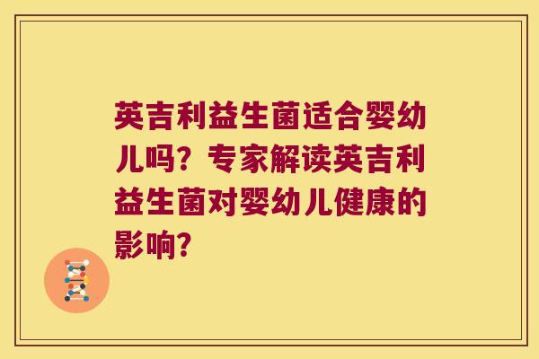 英吉利益生菌适合婴幼儿吗？专家解读英吉利益生菌对婴幼儿健康的影响？