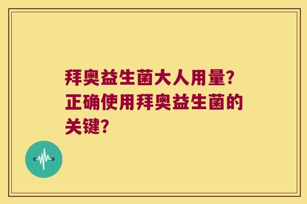 拜奥益生菌大人用量?正确使用拜奥益生菌的关键? 拜奥益生菌大人用量?正确使用拜奥益生菌的关键?
