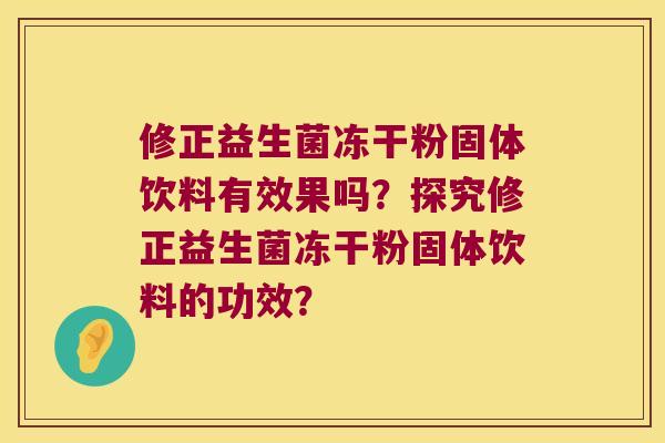 修正益生菌冻干粉固体饮料有效果吗？探究修正益生菌冻干粉固体饮料的功效？