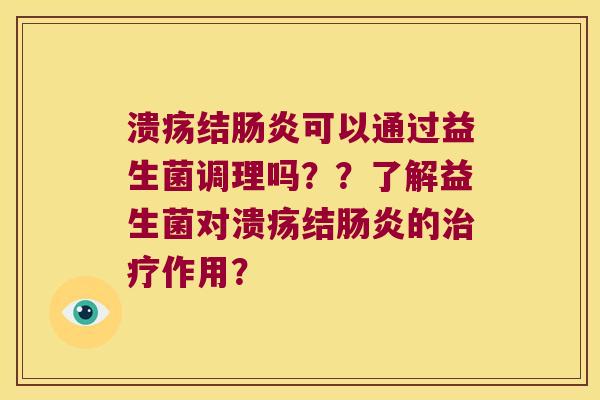 溃疡结肠炎可以通过益生菌调理吗？？了解益生菌对溃疡结肠炎的治疗作用？