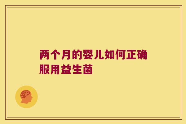 两个月的婴儿如何正确服用益生菌