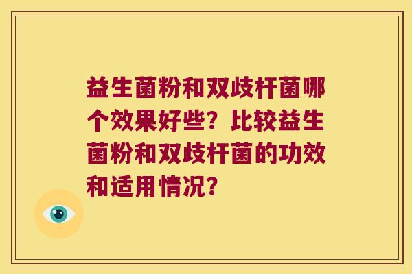 益生菌粉和双歧杆菌哪个效果好些?比较益生菌粉和双歧杆菌的功效和适用情况? 益生菌粉和双歧杆菌哪个效果好些?比较益生菌粉和双歧杆菌的功效和适用情况?