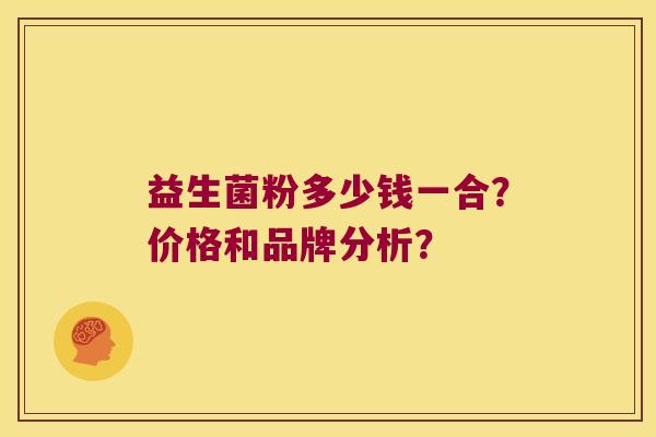 益生菌粉多少钱一合?价格和品牌分析? 益生菌粉多少钱一合?价格和品牌分析?