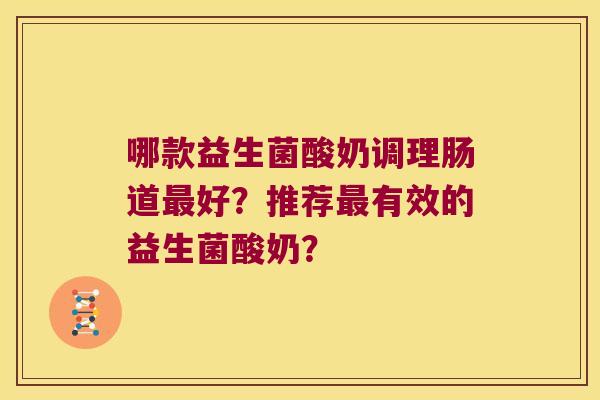 哪款益生菌酸奶调理肠道最好？推荐最有效的益生菌酸奶？