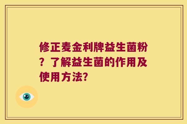 修正麦金利牌益生菌粉？了解益生菌的作用及使用方法？