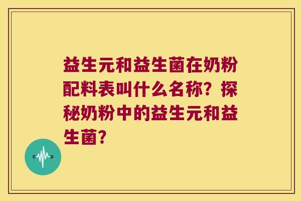 益生元和益生菌在奶粉配料表叫什么名称？探秘奶粉中的益生元和益生菌？
