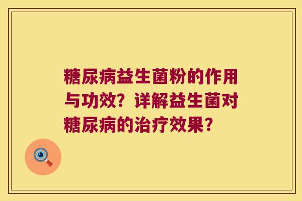 糖尿病益生菌粉的作用与功效？详解益生菌对糖尿病的治疗效果？