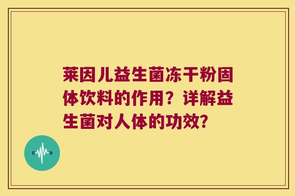 莱因儿益生菌冻干粉固体饮料的作用？详解益生菌对人体的功效？