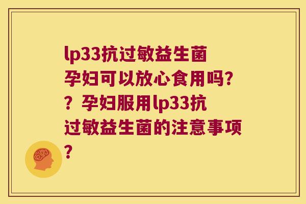 lp33抗过敏益生菌孕妇可以放心食用吗？？孕妇服用lp33抗过敏益生菌的注意事项？