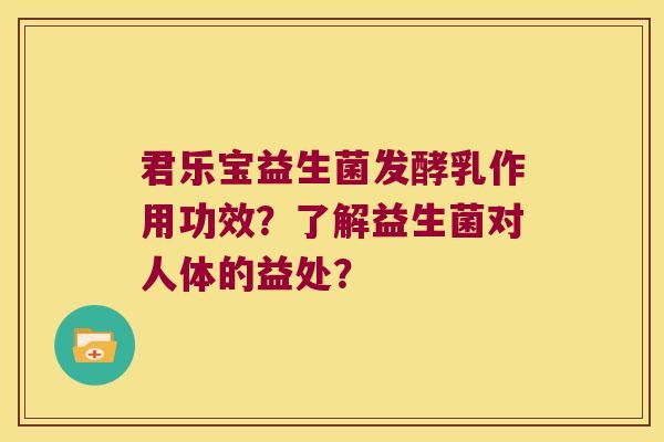 君乐宝益生菌发酵乳作用功效？了解益生菌对人体的益处？