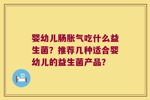婴幼儿肠胀气吃什么益生菌？推荐几种适合婴幼儿的益生菌产品？
